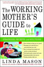 The Working Mother's Guide To Life: Strategies, Secrets, And Solutions