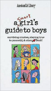 A Smart Girl's Guide to Boys: Surviving Crushes, Staying True to Yourself and Other Stuff