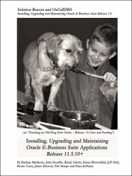 Installing, Upgrading and Maintaining Oracle E-Business Suite Applications Release 11. 5. 10+ (or, Teaching an Old Dog New Tricks - Release 11i Care and Feeding