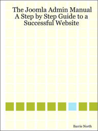 Title: The Joomla Admin Manual: A Step by Step Guide to a Successful Website, Author: Barrie North