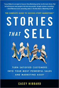Stories That Sell: Turn Satisfied Customers into Your Most Powerful Sales and Marketing Asset