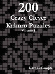 Title: 200 Crazy Clever Kakuro Puzzles - Volume 1, Author: Dave LeCompte