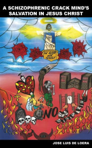 Title: A Schizophrenic Crack Mind's Salvation In Jesus Christ, Author: Jose Luis De Loera