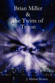 Title: Brian Miller and the Twins of Triton, Author: J Michael Brower