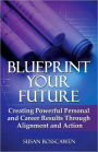 Blueprint Your Future: Creating Powerful Personal and Career Results through Alignment