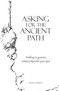 Title: Asking for the Ancient Path: Walking in genuine relationship with your God, Author: Joe Ford