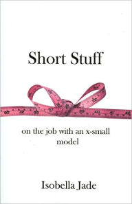 Title: Short Stuff: On the Job with an X-Small Model, Author: Isobella Jade