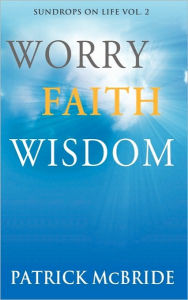 Title: Worry Faith Wisdom [Sundrops on Life: Volume 2), Author: Patrick McBride