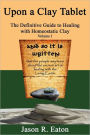 Upon A Clay Tablet, The Definitive Guide To Healing With Homeostatic Clay, Volume I