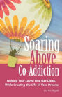 Soaring Above Co-Addiction: Helping Your Loved One Get Clean While Creating the Life of Your Dreams