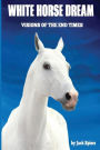 White Horse Dream: Personal Visions of the End Time