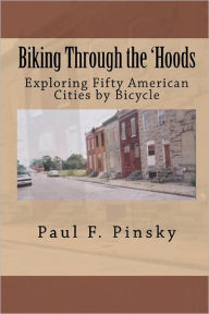 Title: Biking Through the 'Hoods: Exploring Fifty American Cities by Bicycle, Author: Paul F Pinsky
