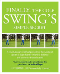 FINALLY, THE GOLF SWING'S SIMPLE SECRET: A Revolutionary Method Proved for the Weekend Golfer to Significantly Improve Distance and Accuracy from Day One