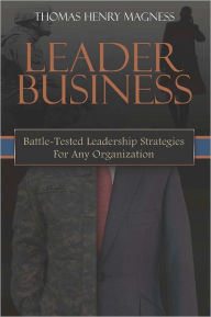 Title: Leader Business: Battle-Tested Leadership Strategies For Any Organization, Author: Thomas Henry Magness