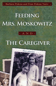 Title: Feeding Mrs. Moskowitz and The Caregiver, Author: Barbara Pokras