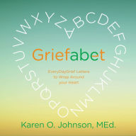 Title: Griefabet: Every Day Grief Letters to Wrap Around Your Heart, Author: Karen O. Johnson
