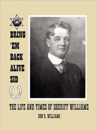 Bring 'em Back Alive Sid-The Life and Times of Sheriff Williams