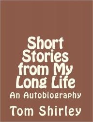 Title: Short Stories from My Long Life: an Autobiography, Author: Tom Shirley