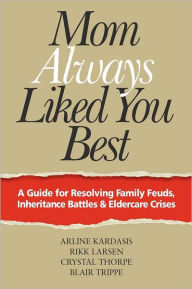Mom Always Liked You Best: A Guide for Resolving Family Feuds, Inheritance Battles and Eldercare Crises