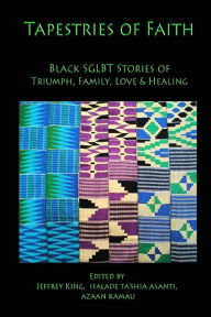 Title: Tapestries of Faith: SGLBT African American Stories of Faith, Love & Family, Author: Jeffrey King