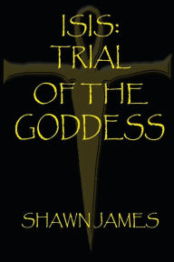 Title: Isis- Trial of the Goddess, Author: Shawn James