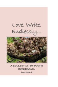 Title: Love. Write. Endlessly...: A Collection of Poetic Expression, Author: Karen Denise B.