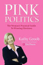 Pink Politics: The Woman's Practical Guide to Winning Elections