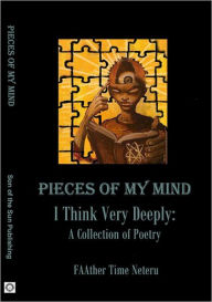 Title: Pieces of My Mind: I think Very Deeply: A Collection of Poetry, Author: FAAther Neteru