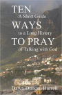 Ten Ways to Pray: A Short Guide to a Long History of Talking with God
