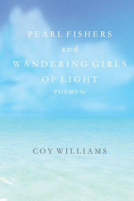 Title: Pearl Fishers and Wandering Girls of Light: Poems by Coy Williams, Author: Coy Williams