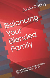 Title: Balancing Your Blended Family: Practical Tips and Insight to Help Your Blended Family Work!, Author: Jason D King