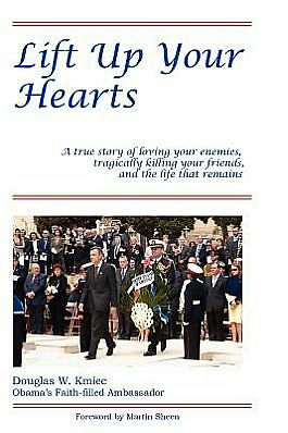 Lift Up Your Hearts: A True Story of Loving One's Enemies; Tragically Killing One's Friends, & the Life That Remains