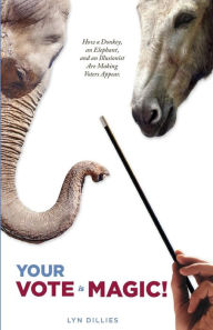 Title: Your Vote is Magic!: Why a Donkey, an Elephant, and an Illusionist Are Making Voters Appear., Author: Lyn Dillies
