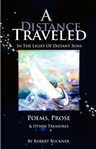 Title: A Distance Traveled: In The Light of Distant Suns - Poems, Prose & Other Treasures, Author: Robert R Buckner