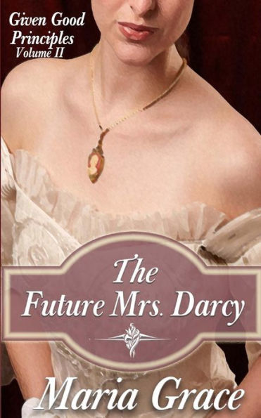 The Future Mrs. Darcy: Given Good Principles Volume 2