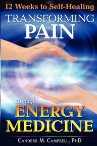 Title: 12 Weeks to Self-Healing: Transforming Pain through Energy Medicine, Author: Candess M. Campbell PhD