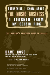 Title: Everything I Know About The Music Business I Learned From My Cousin Rick, Author: Dave Rose