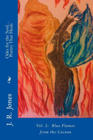 Title: Odes for the Soul... Poetry That Heals: Vol 2: Blue Flames from the Cocoon, Author: J R Jones