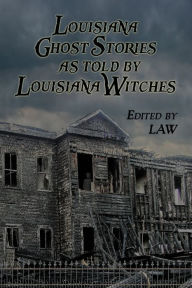 Title: Louisiana Ghost Stories As Told By Louisiana Witches, Author: Louisiana Alliance of Witches Law