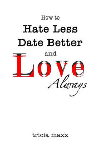 Title: How to Hate Less, Date Better, and Love Always, Author: Tricia Maxx