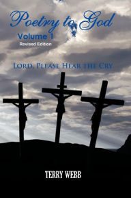 Title: Poetry To God Volume 1: Lord Please Hear The Cry, Author: Terry Webb