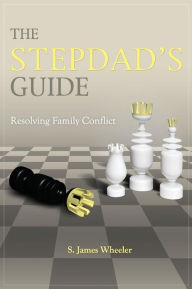 Title: The Stepdad's Guide: Resolving Family Conflict, Author: S James Wheeler