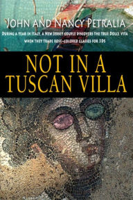 Title: Not in a Tuscan Villa: During a year in Italy, a New Jersey couple discovers the true Dolce Vita when they trade rose-colored glasses for 3Ds, Author: Nancy Petralia