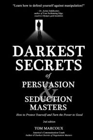 Title: Darkest Secrets of Persuasion and Seduction Masters: How to Protect Yourself and Turn the Power to Good, Author: Tom Marcoux