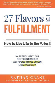 Title: 27 Flavors of Fulfillment: How to Live Life to the Fullest!: 27 Experts Show You How to Experience Lasting Happiness, Health, and Fulfillment, Author: Guy Finley