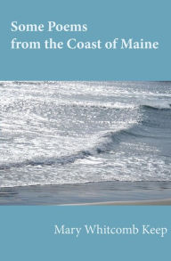 Title: Some Poems from the Coast of Maine, Author: Mary Whitcomb Keep