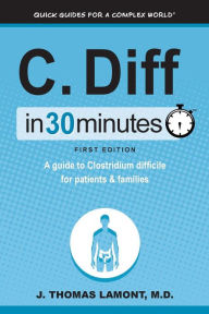 Title: C. Diff in 30 Minutes: A Guide to Clostridium Difficile for Patients & Families, Author: J Thomas Lamont M D