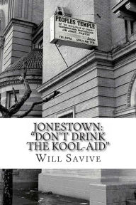 Title: Jonestown: Don't Drink the Kool-Aid (The complete story behind the mysterious Jim Jones & his exodus to Guyana), Author: Will Savive