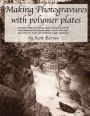 Making Photogravures With Polymer Plates: A modern technique of historical photo-mechanical printing using steel-backed polymer plates, etched with water, and printed by hand with traditional intaglio processes