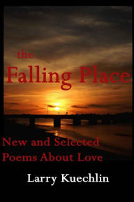 Title: The Falling Place: New and Selected Poems About Love, Author: Larry Kuechlin